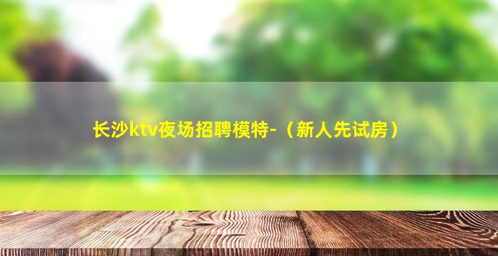 长沙ktv夜场招聘模特-（新人先试房）